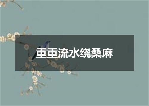 重重流水绕桑麻