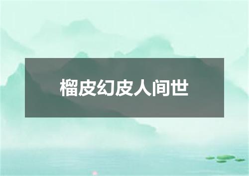 榴皮幻皮人间世