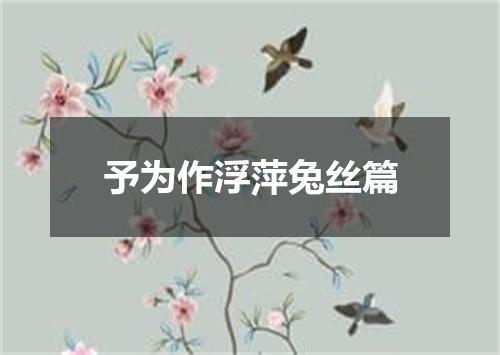 予为作浮萍兔丝篇