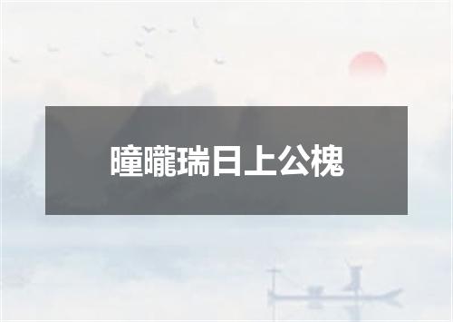 曈曨瑞日上公槐