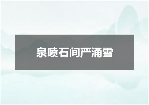 泉喷石间严涌雪