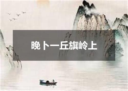 晚卜一丘旗岭上