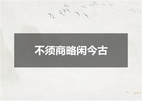不须商略闲今古