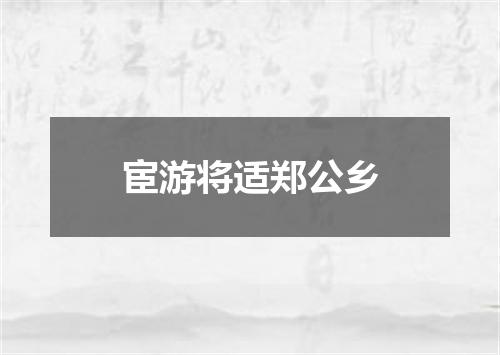 宦游将适郑公乡