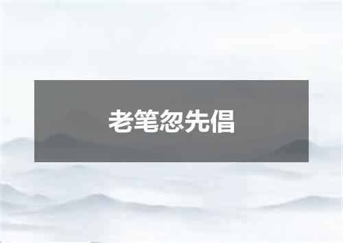 老笔忽先倡