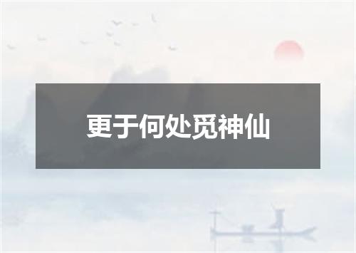 更于何处觅神仙