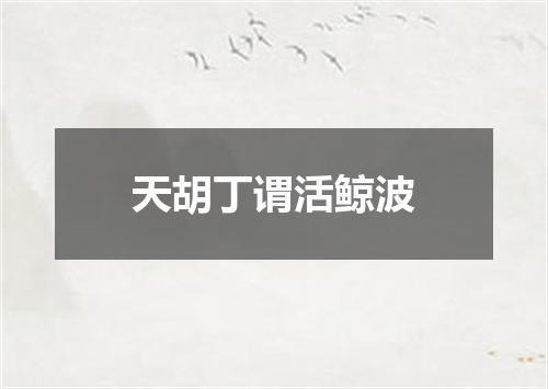 天胡丁谓活鲸波