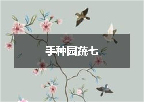 手种园蔬七