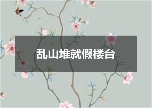 乱山堆就假楼台