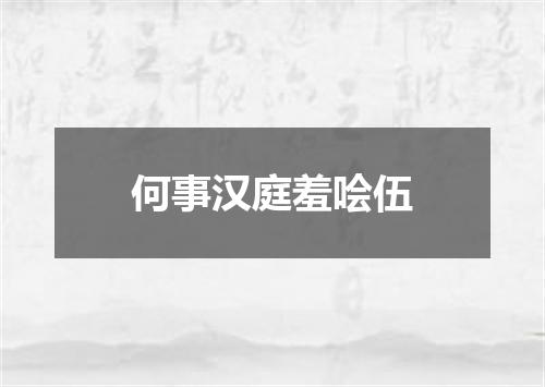 何事汉庭羞哙伍