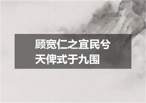 顾宽仁之宜民兮天俾式于九围