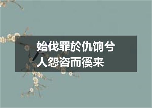 始伐罪於仇饷兮人怨咨而徯来