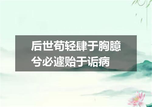 后世苟轻肆于胸臆兮必遽贻于诟病