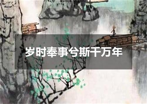 岁时奉事兮斯千万年