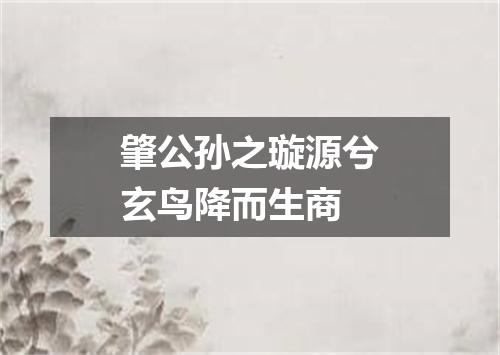 肇公孙之璇源兮玄鸟降而生商
