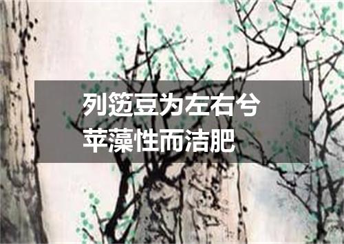 列笾豆为左右兮苹藻性而洁肥