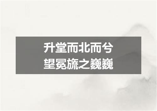升堂而北而兮望冕旒之巍巍