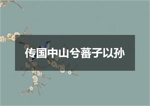 传国中山兮蕃子以孙