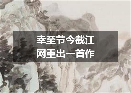 幸至节今截江网重出一首作