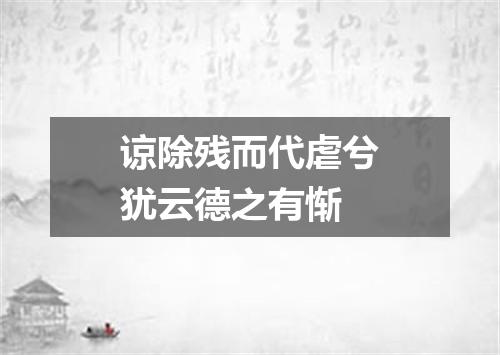 谅除残而代虐兮犹云德之有惭