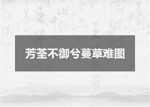 芳荃不御兮蔓草难图