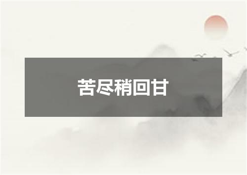 苦尽稍回甘