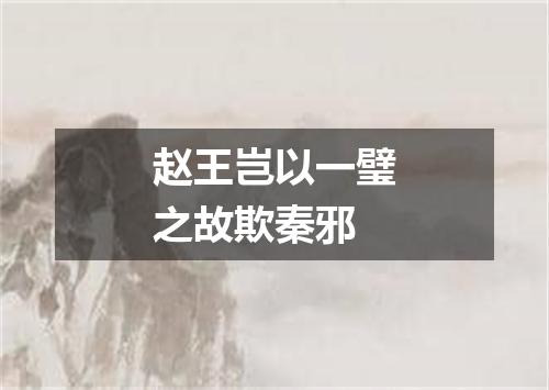 赵王岂以一璧之故欺秦邪