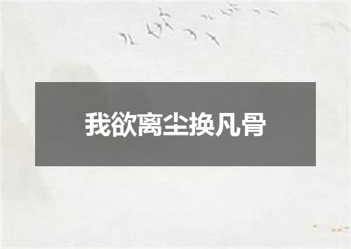 我欲离尘换凡骨