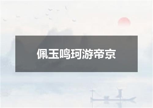 佩玉鸣珂游帝京