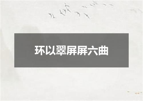 环以翠屏屏六曲