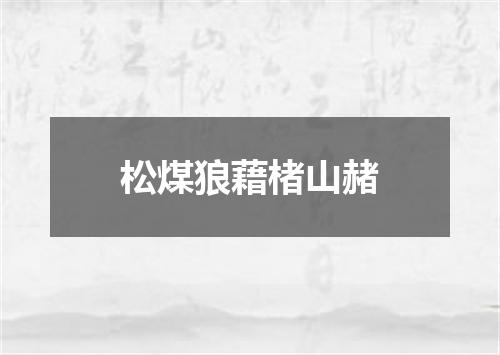 松煤狼藉楮山赭
