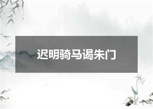 迟明骑马谒朱门