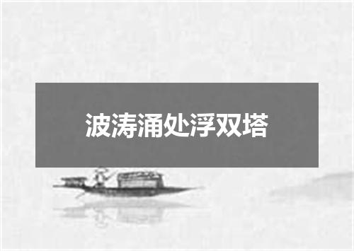波涛涌处浮双塔