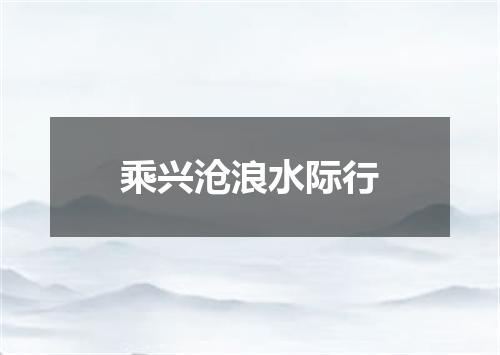 乘兴沧浪水际行