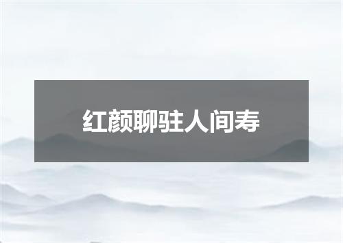 红颜聊驻人间寿