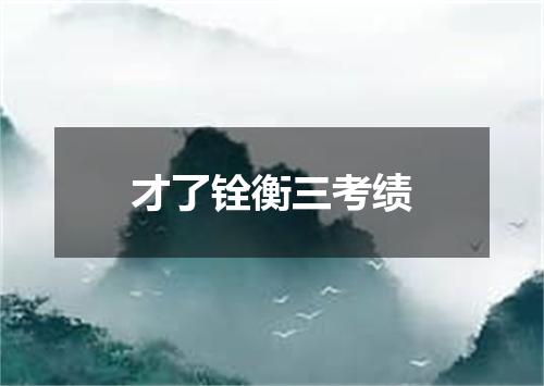 才了铨衡三考绩