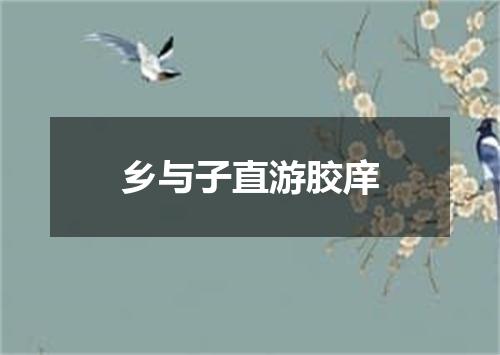 乡与子直游胶庠