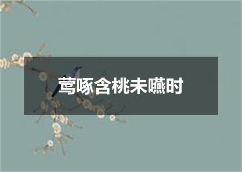 莺啄含桃未嚥时
