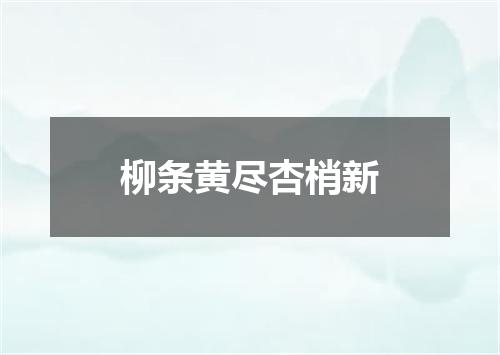 柳条黄尽杏梢新