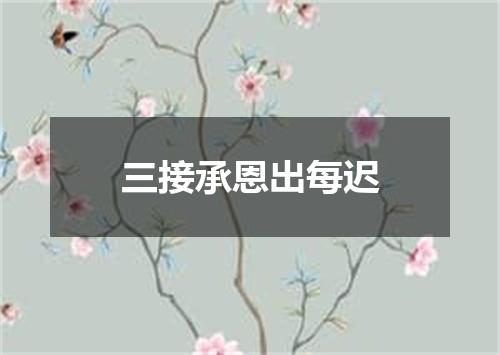 三接承恩出每迟
