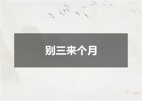 别三来个月