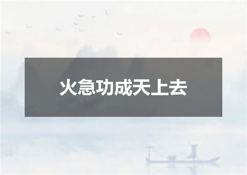 火急功成天上去