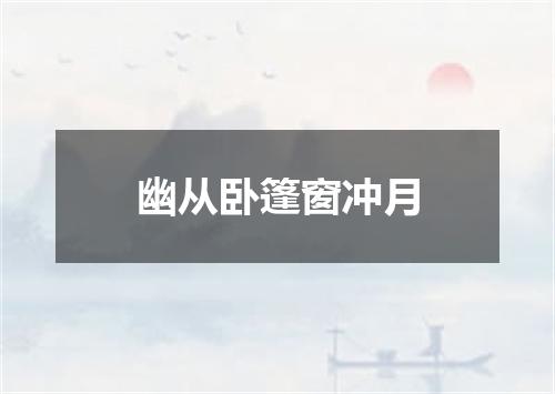 幽从卧篷窗冲月