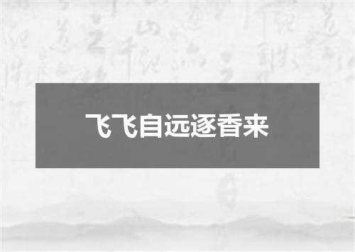 飞飞自远逐香来