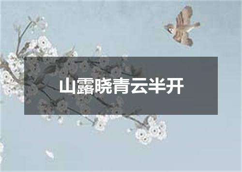 山露晓青云半开