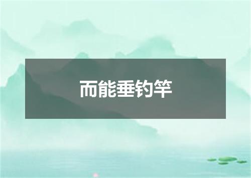而能垂钓竿