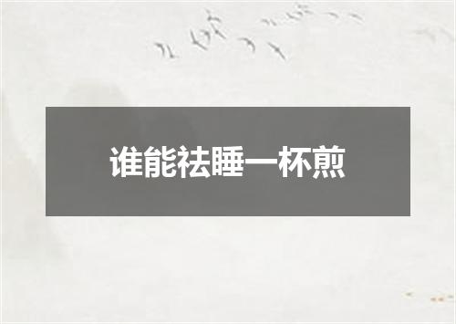 谁能祛睡一杯煎