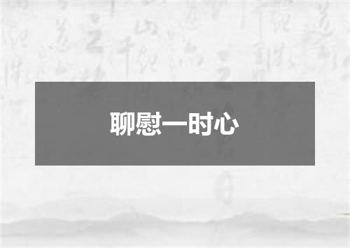 聊慰一时心