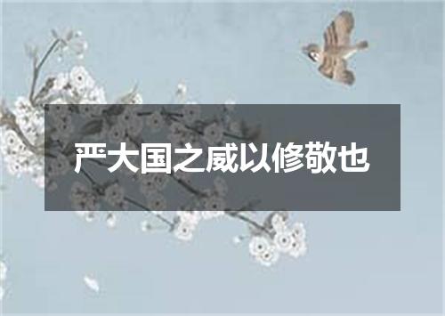 严大国之威以修敬也