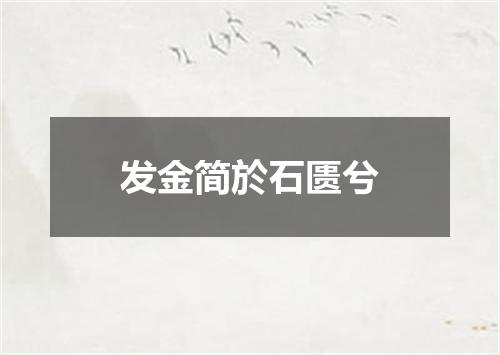 发金简於石匮兮